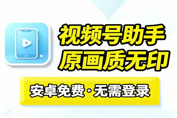 视频号下载助手：手机免费一键下载视频和封面视频号下载